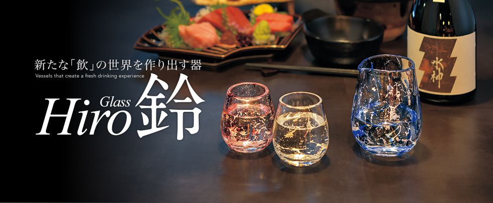 新たな「飲」の世界を作り出す器 Glass Hiro 鈴